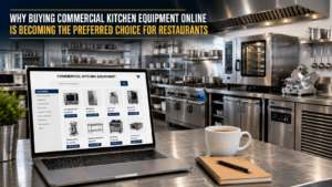 Why Buying Commercial Kitchen Equipment Online Is Becoming the Preferred Choice for Restaurants