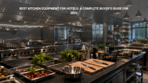 Best Kitchen Equipment for Hotels: A Complete Buyer’s Guide for 2026